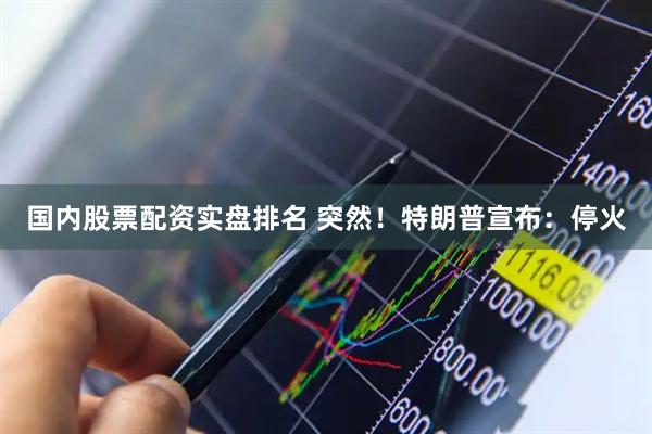 国内股票配资实盘排名 突然！特朗普宣布：停火