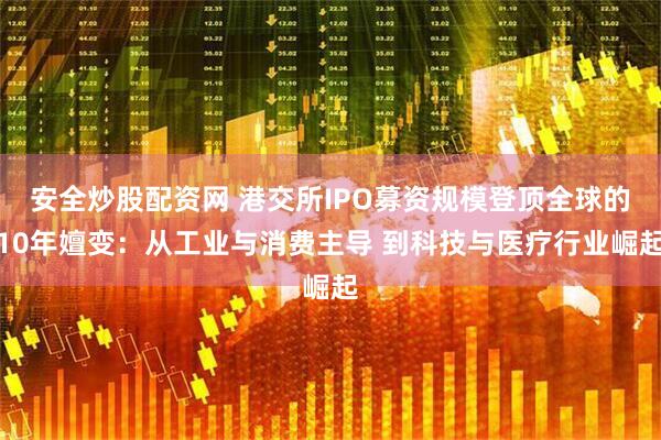 安全炒股配资网 港交所IPO募资规模登顶全球的10年嬗变：从工业与消费主导 到科技与医疗行业崛起
