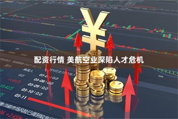 配资行情 美航空业深陷人才危机