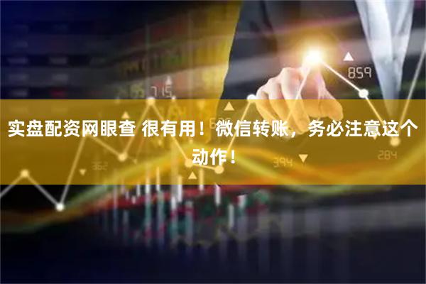 实盘配资网眼查 很有用！微信转账，务必注意这个动作！